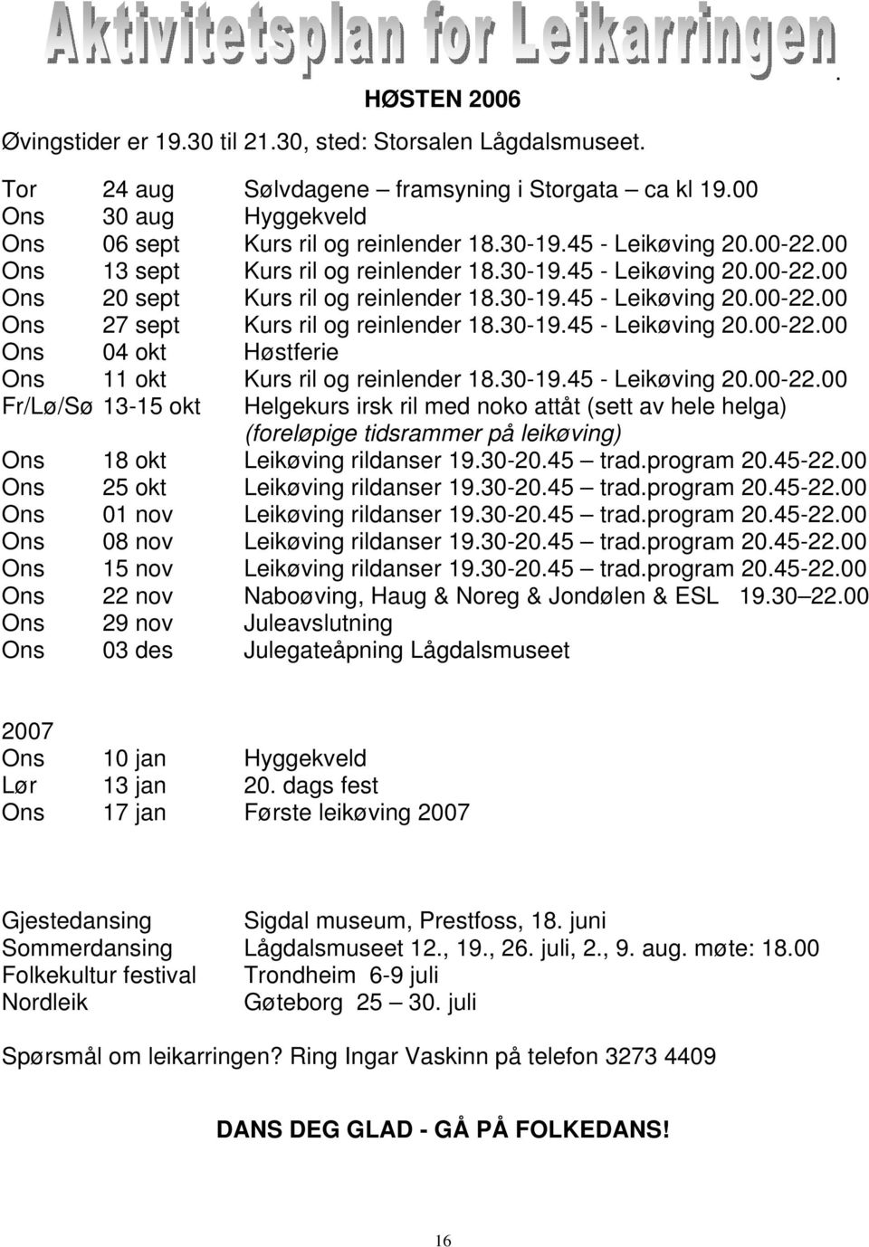 30-19.45 - Leikøving 20.00-22.00 Ons 04 okt Høstferie Ons 11 okt Kurs ril og reinlender 18.30-19.45 - Leikøving 20.00-22.00 Fr/Lø/Sø 13-15 okt Helgekurs irsk ril med noko attåt (sett av hele helga) (foreløpige tidsrammer på leikøving) Ons 18 okt Leikøving rildanser 19.