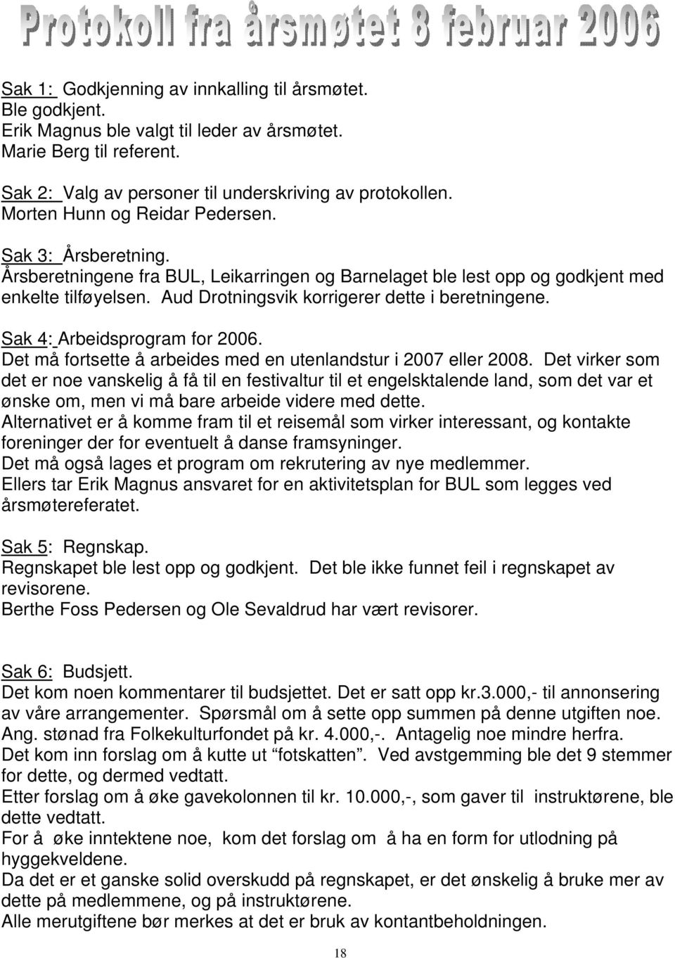 Aud Drotningsvik korrigerer dette i beretningene. Sak 4: Arbeidsprogram for 2006. Det må fortsette å arbeides med en utenlandstur i 2007 eller 2008.