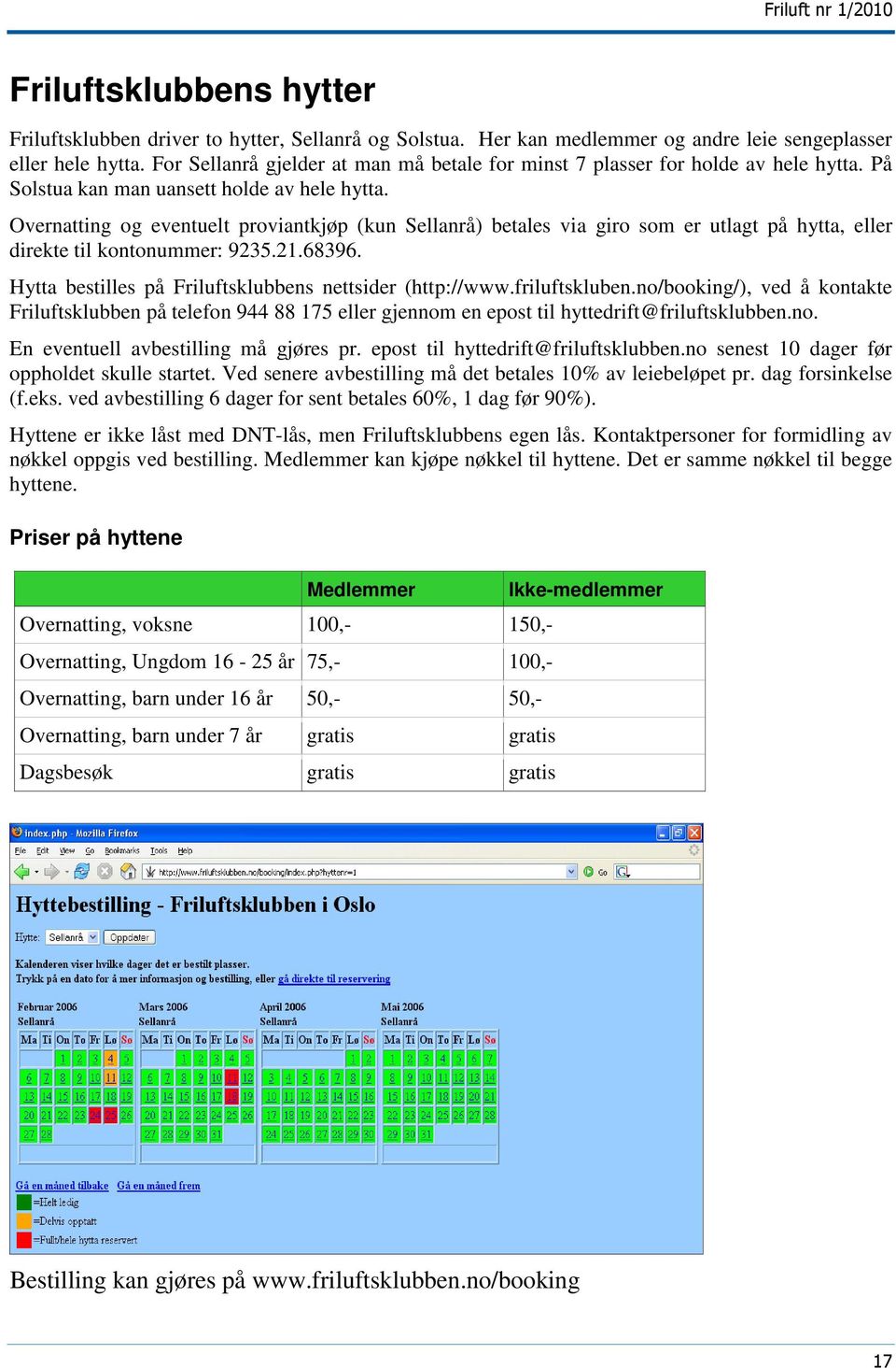 Overnatting og eventuelt proviantkjøp (kun Sellanrå) betales via giro som er utlagt på hytta, eller direkte til kontonummer: 9235.21.68396. Hytta bestilles på Friluftsklubbens nettsider (http://www.