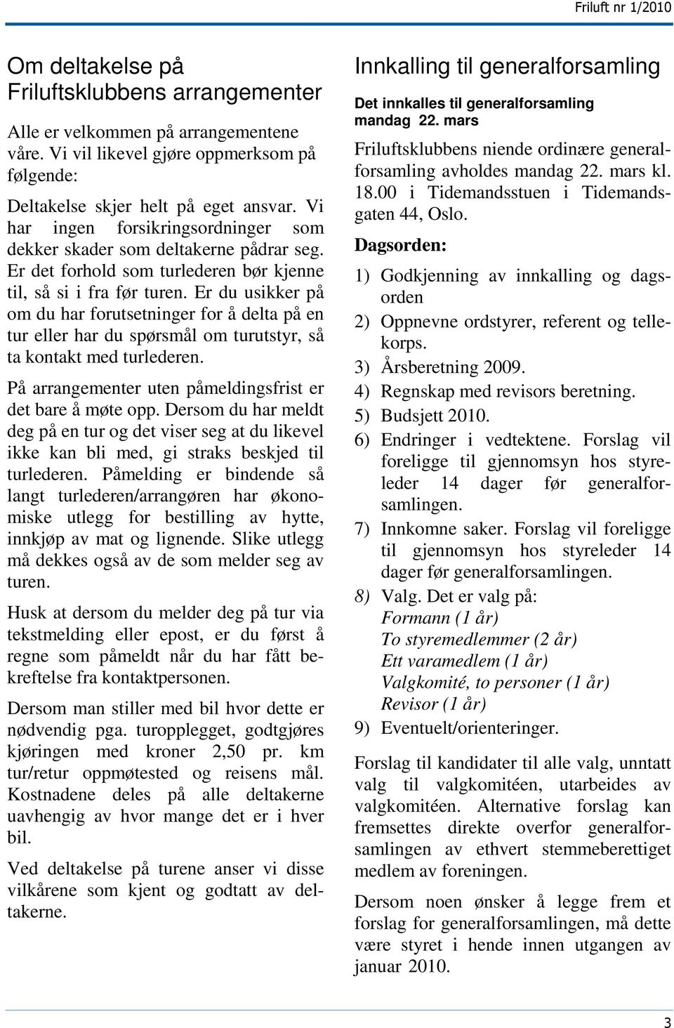 Er du usikker på om du har forutsetninger for å delta på en tur eller har du spørsmål om turutstyr, så ta kontakt med turlederen. På arrangementer uten påmeldingsfrist er det bare å møte opp.