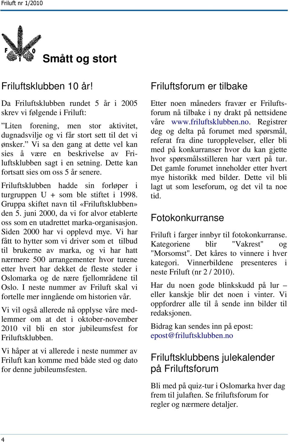 Friluftsklubben hadde sin forløper i turgruppen U + som ble stiftet i 1998. Gruppa skiftet navn til «Friluftsklubben» den 5.