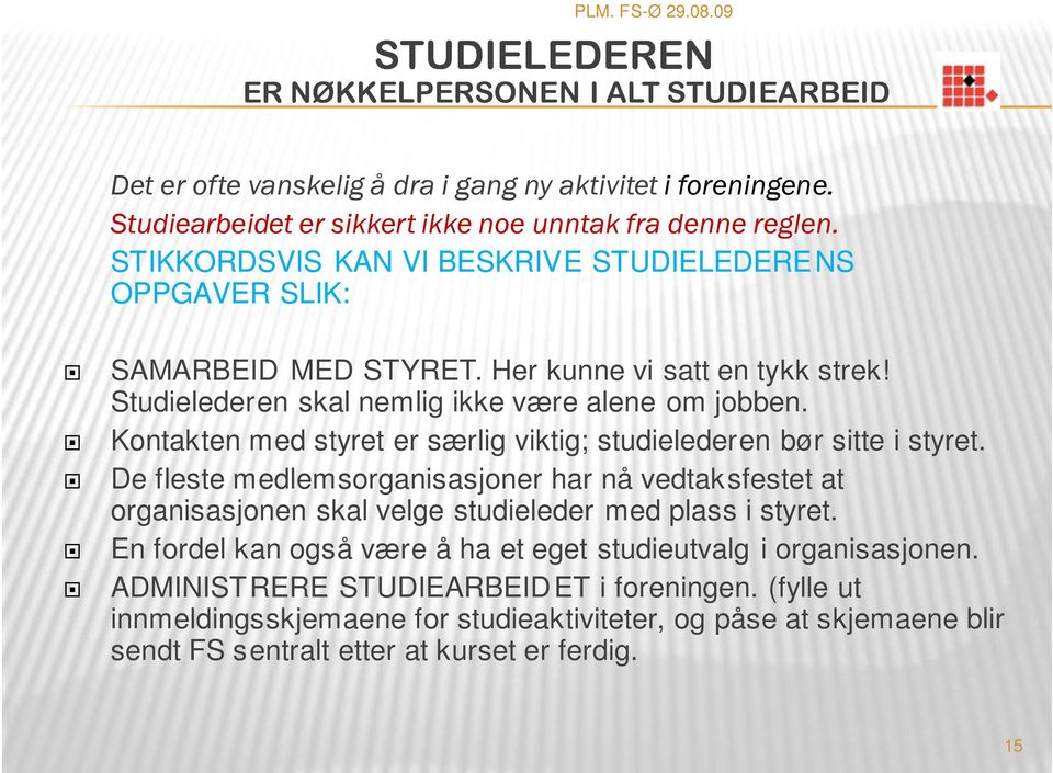 Kontakten med styret er særlig viktig; studielederen bør sitte i styret. De fleste medlemsorganisasjoner har nå vedtaksfestet at organisasjonen skal velge studieleder med plass i styret.