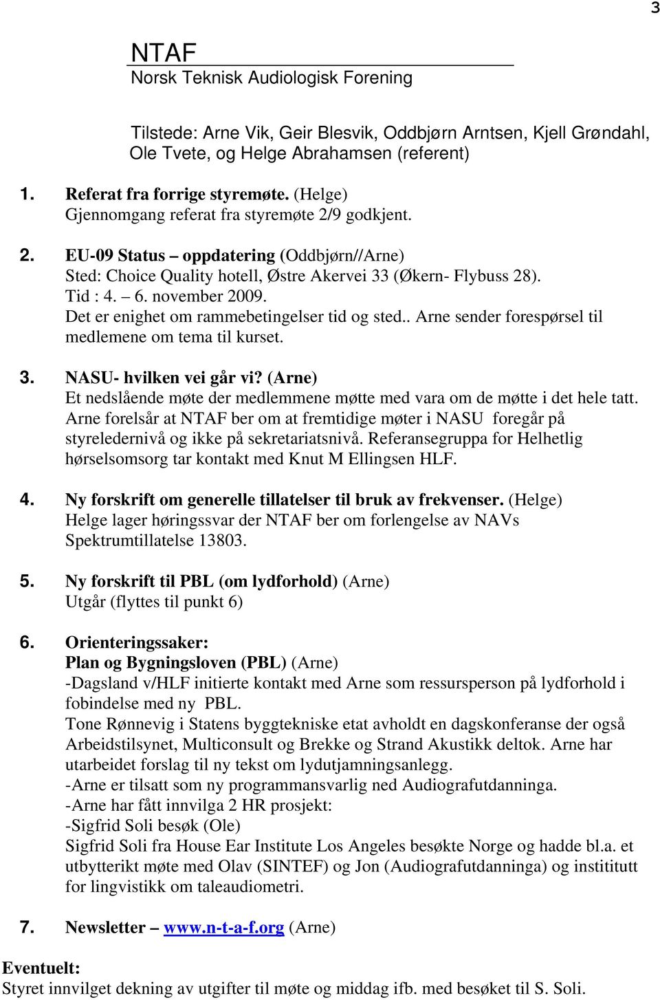 Det er enighet om rammebetingelser tid og sted.. Arne sender forespørsel til medlemene om tema til kurset. 3. NASU- hvilken vei går vi?