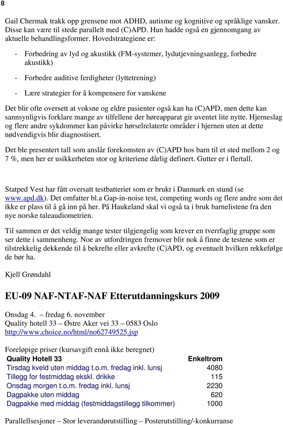 vanskene Det blir ofte oversett at voksne og eldre pasienter også kan ha (C)APD, men dette kan sannsynligvis forklare mange av tilfellene der høreapparat gir uventet lite nytte.