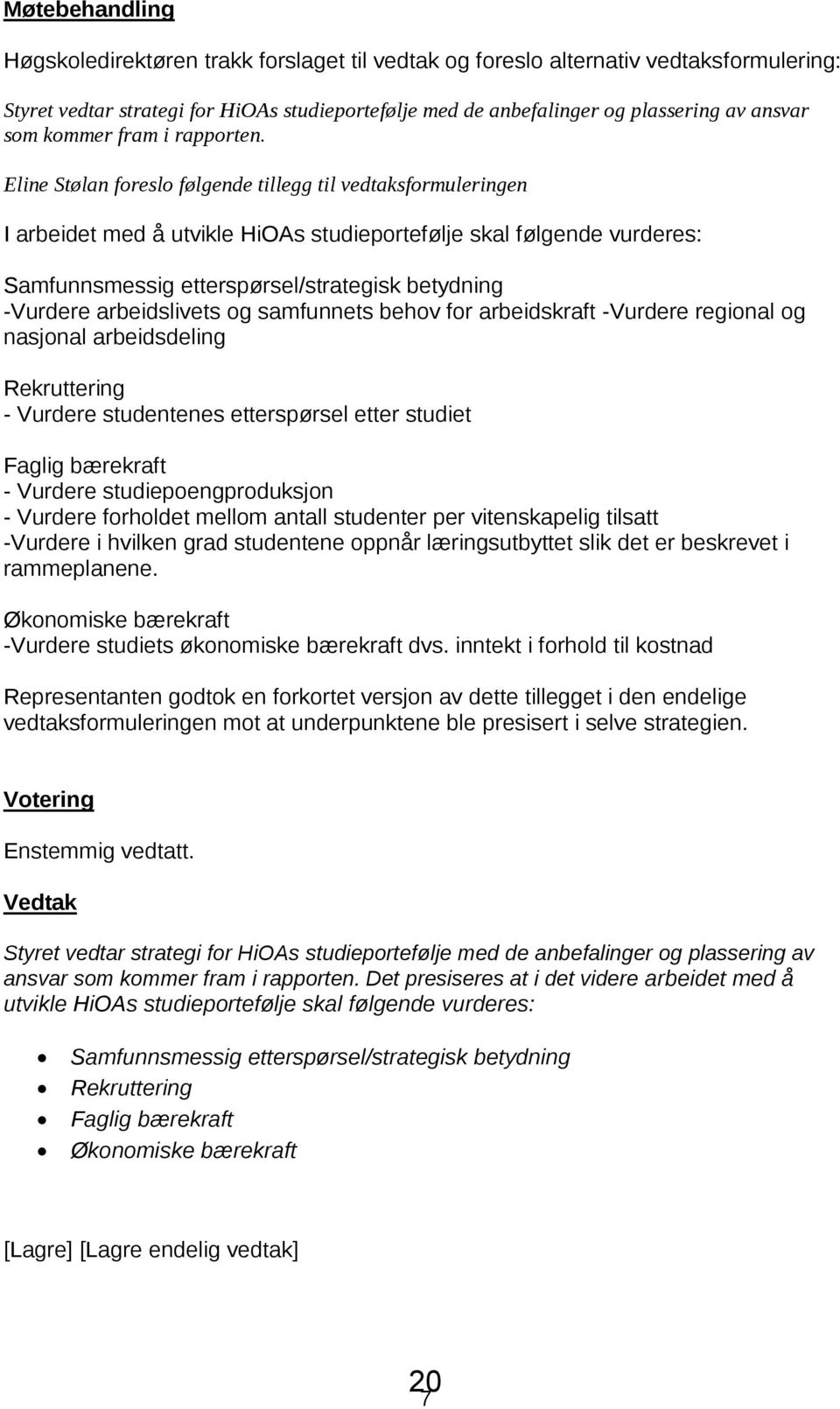 Eline Stølan foreslo følgende tillegg til vedtaksformuleringen I arbeidet med å utvikle HiOAs studieportefølje skal følgende vurderes: Samfunnsmessig etterspørsel/strategisk betydning -Vurdere