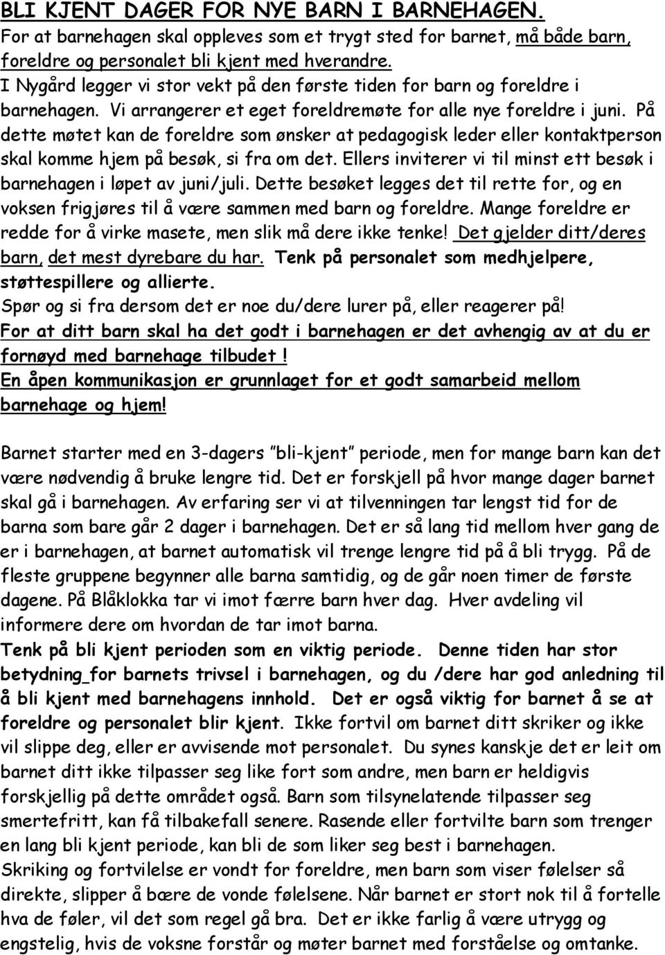 På dette møtet kan de foreldre som ønsker at pedagogisk leder eller kontaktperson skal komme hjem på besøk, si fra om det. Ellers inviterer vi til minst ett besøk i barnehagen i løpet av juni/juli.