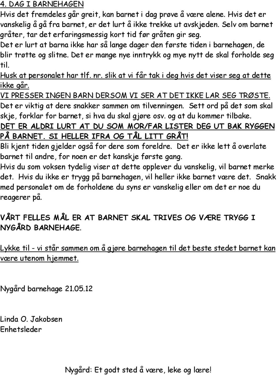 Det er mange nye inntrykk og mye nytt de skal forholde seg til. Husk at personalet har tlf. nr. slik at vi får tak i deg hvis det viser seg at dette ikke går.