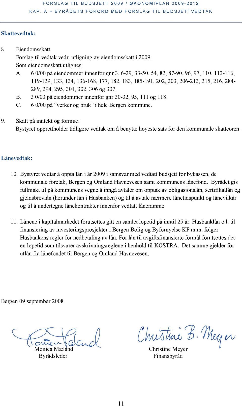 306 og 307. B. 3 0/00 på eiendommer innenfor gnr 30-32, 95, 111 og 118. C. 6 0/00 på verker og bruk i hele Bergen kommune. 9. Skatt på inntekt og formue: Bystyret opprettholder tidligere vedtak om å benytte høyeste sats for den kommunale skatteøren.