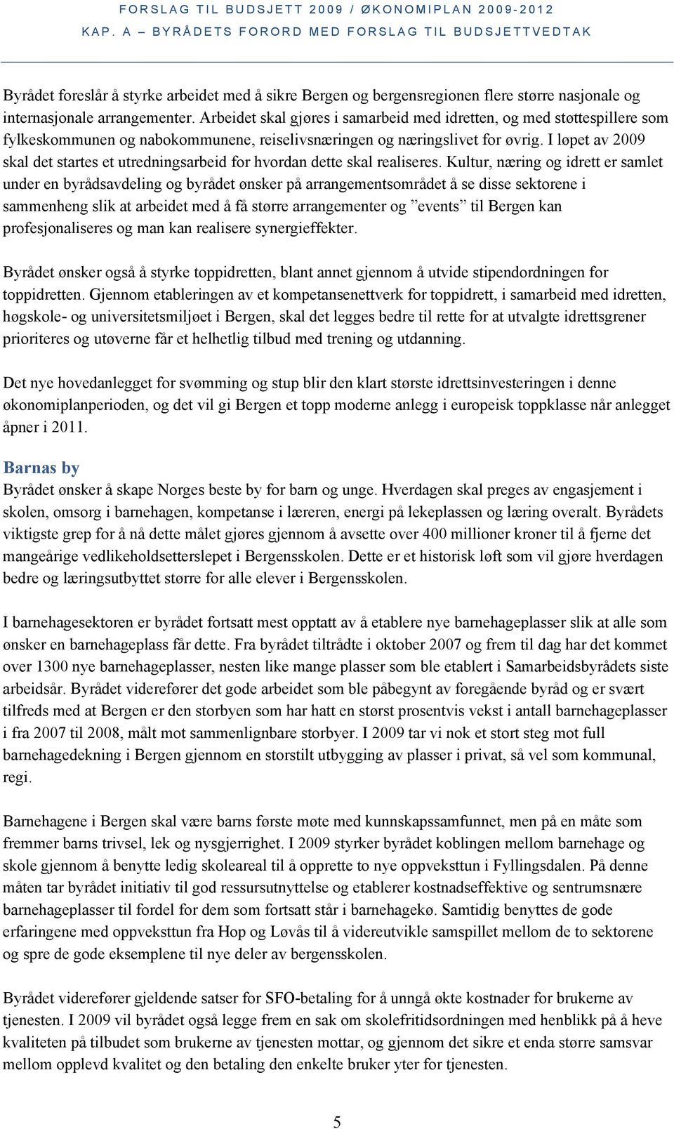 I løpet av 2009 skal det startes et utredningsarbeid for hvordan dette skal realiseres.