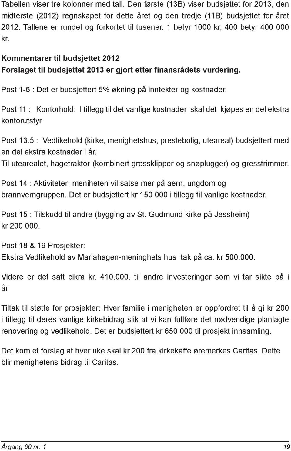 Post 1-6 : Det er budsjettert 5% økning på inntekter og kostnader. Post 11 : Kontorhold: I tillegg til det vanlige kostnader skal det kjøpes en del ekstra kontorutstyr Post 13.