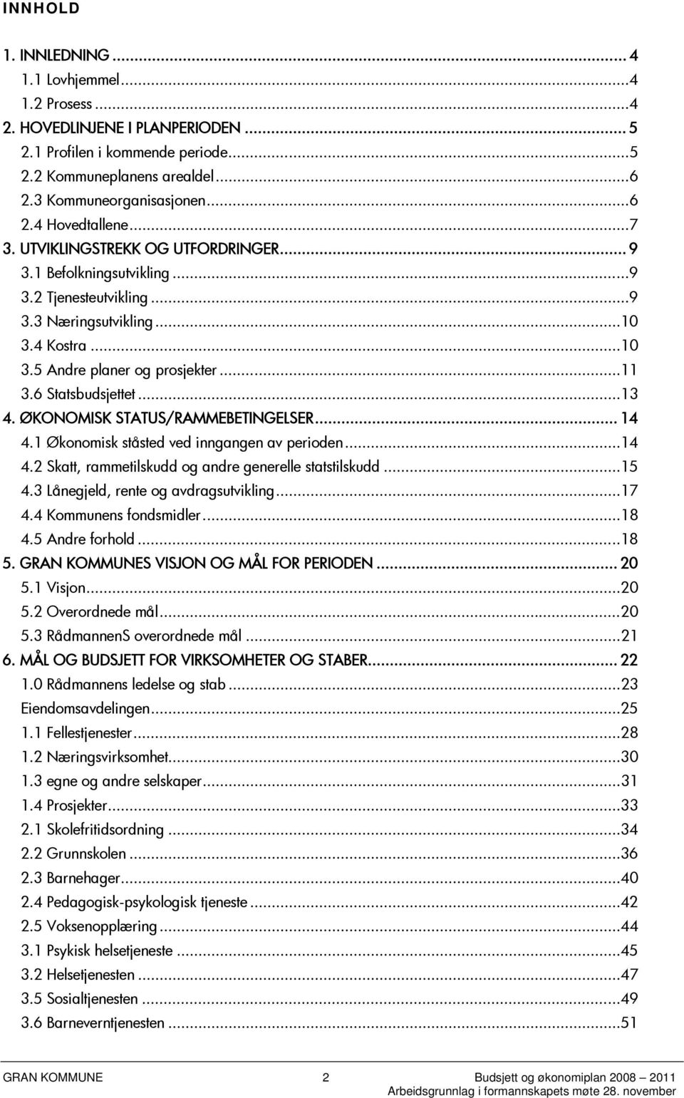 ..13 4. ØKONOMISK STATUS/RAMMEBETINGELSER... 14 4.1 Økonomisk ståsted ved inngangen av perioden...14 4.2 Skatt, rammetilskudd og andre generelle statstilskudd...15 4.