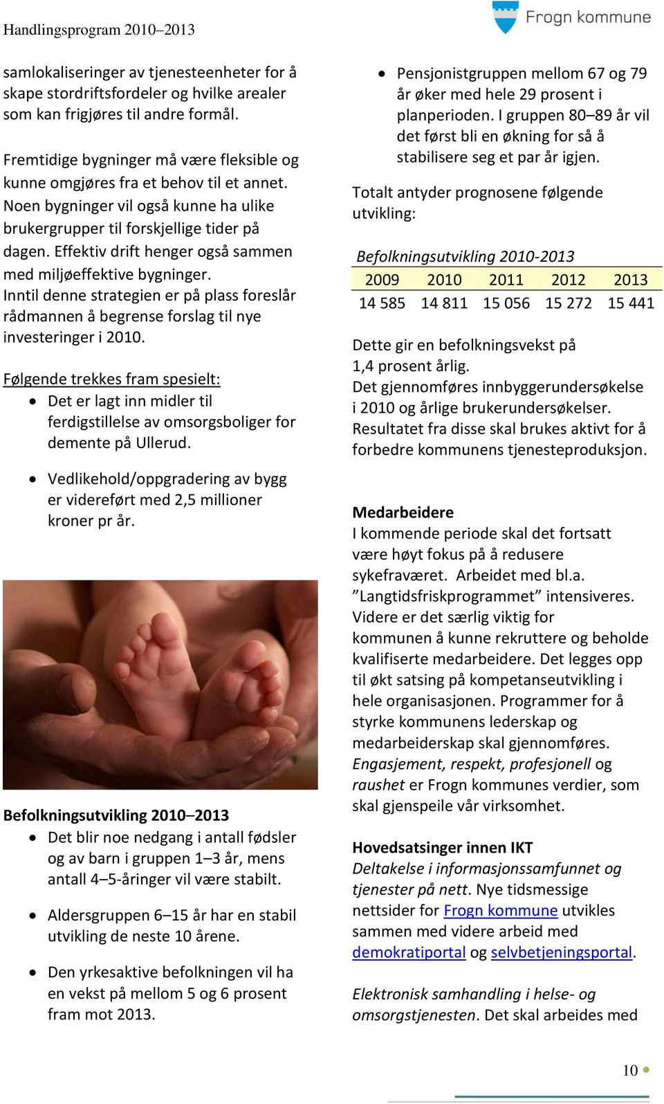 Effektiv drift henger også sammen med miljøeffektive bygninger. Inntil denne strategien er på plass foreslår rådmannen å begrense forslag til nye investeringer i 2010.