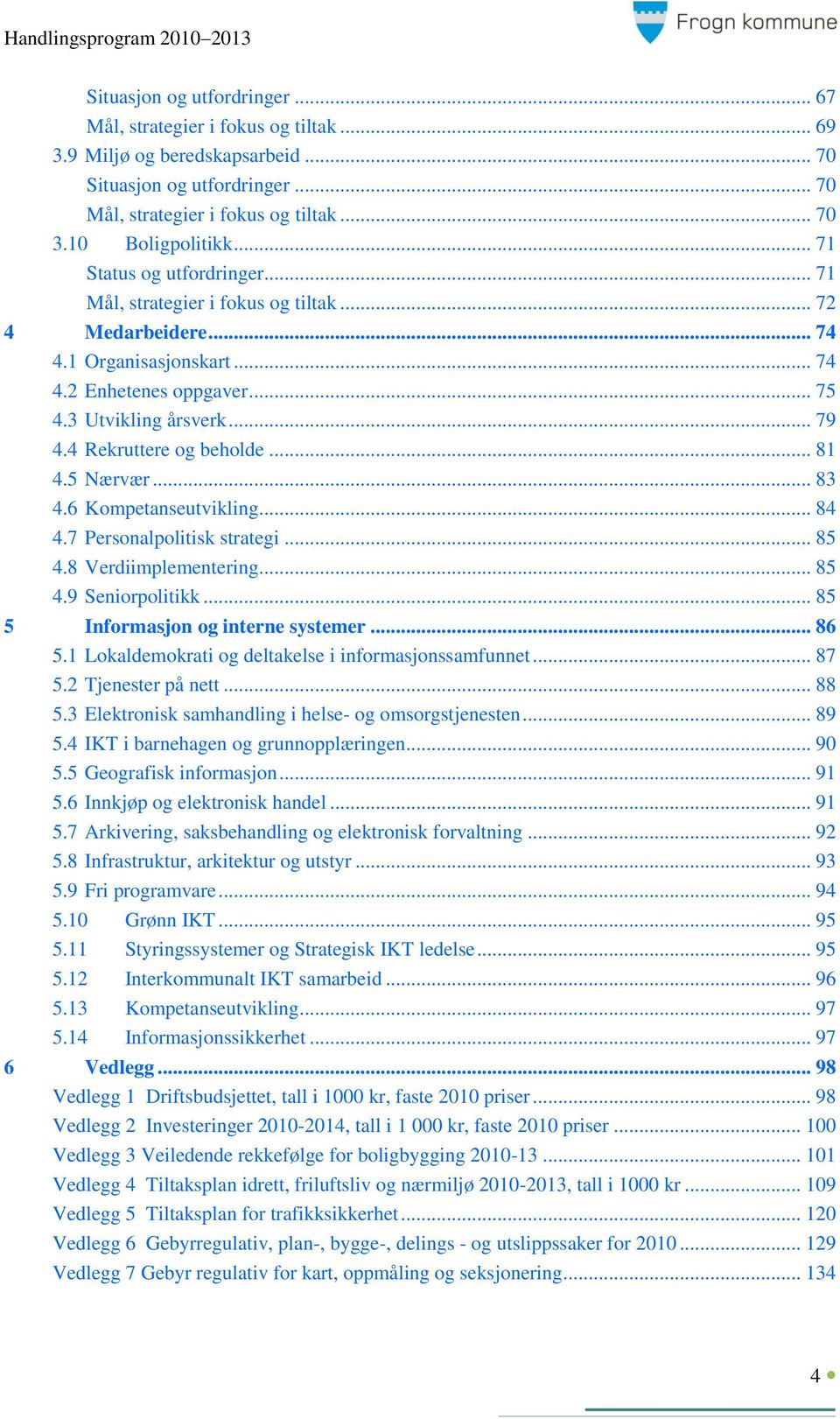 4 Rekruttere og beholde... 81 4.5 Nærvær... 83 4.6 Kompetanseutvikling... 84 4.7 Personalpolitisk strategi... 85 4.8 Verdiimplementering... 85 4.9 Seniorpolitikk... 85 5 Informasjon og interne systemer.