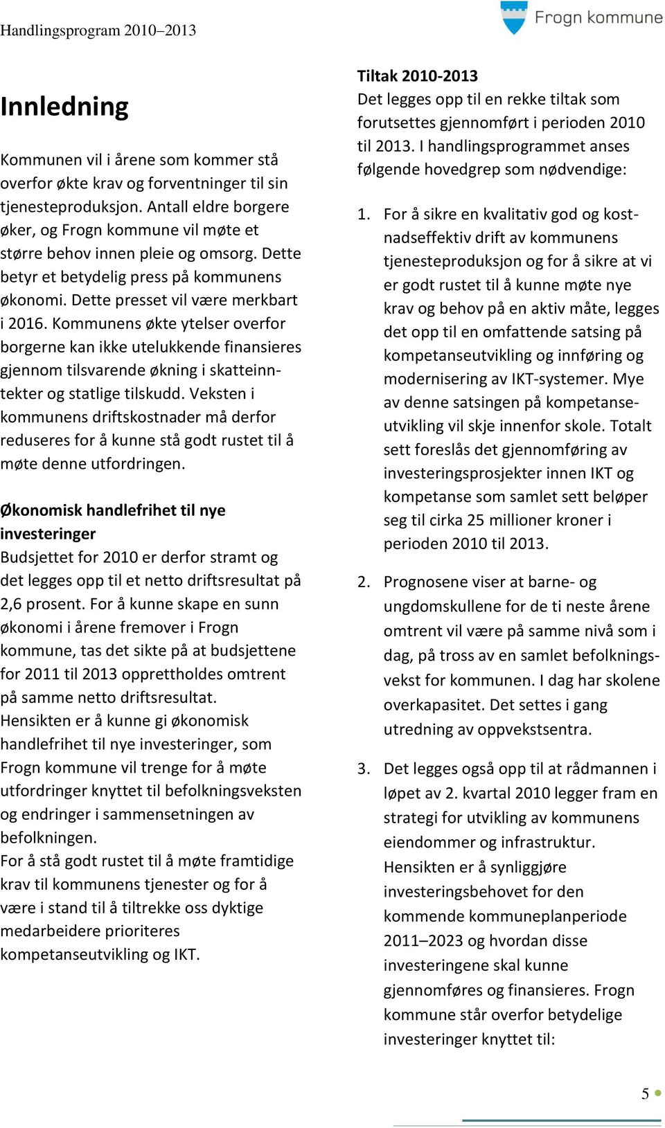 Kommunens økte ytelser overfor borgerne kan ikke utelukkende finansieres gjennom tilsvarende økning i skatteinntekter og statlige tilskudd.