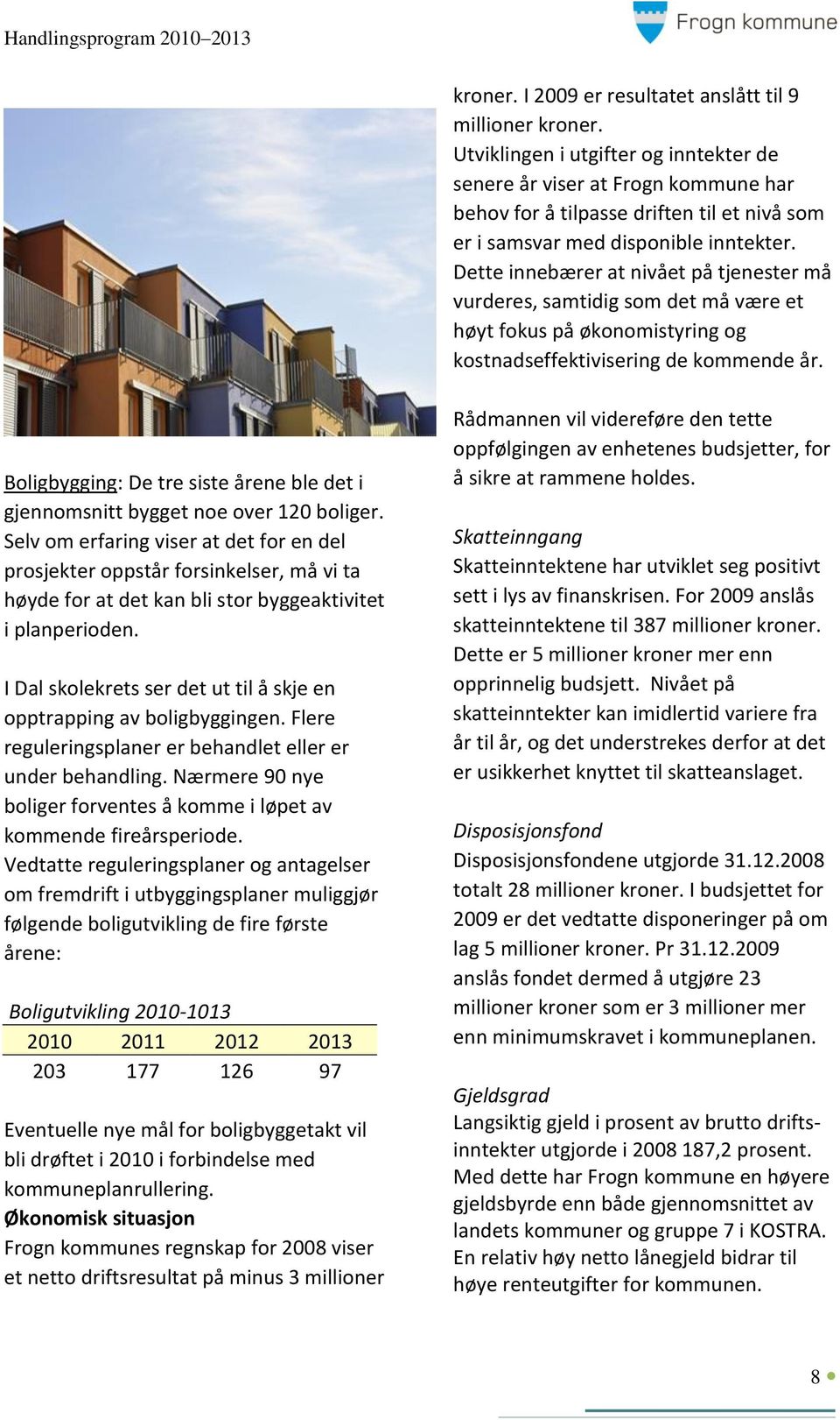 Dette innebærer at nivået på tjenester må vurderes, samtidig som det må være et høyt fokus på økonomistyring og kostnadseffektivisering de kommende år.