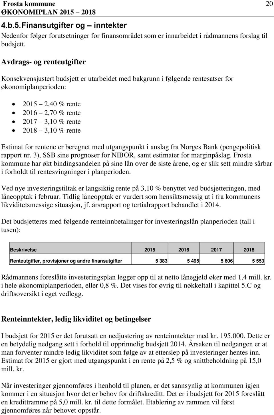 Estimat for rentene er beregnet med utgangspunkt i anslag fra Norges Bank (pengepolitisk rapport nr. 3), SSB sine prognoser for NIBOR, samt estimater for marginpåslag.