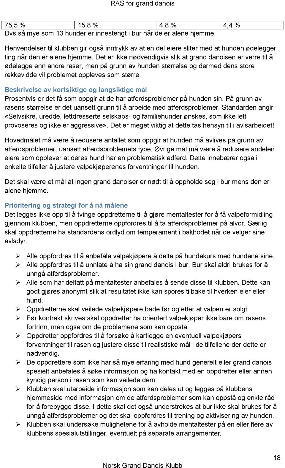 Det er ikke nødvendigvis slik at grand danoisen er verre til å ødelegge enn andre raser, men på grunn av hunden størrelse og dermed dens store rekkevidde vil problemet oppleves som større.