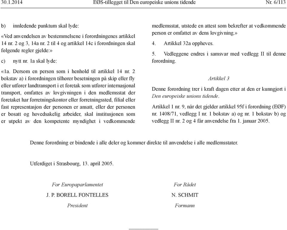 2 bokstav a) i forordningen tilhører besetningen på skip eller fly eller utfører landtransport i et foretak som utfører internasjonal transport, omfattes av lovgivningen i den medlemsstat der