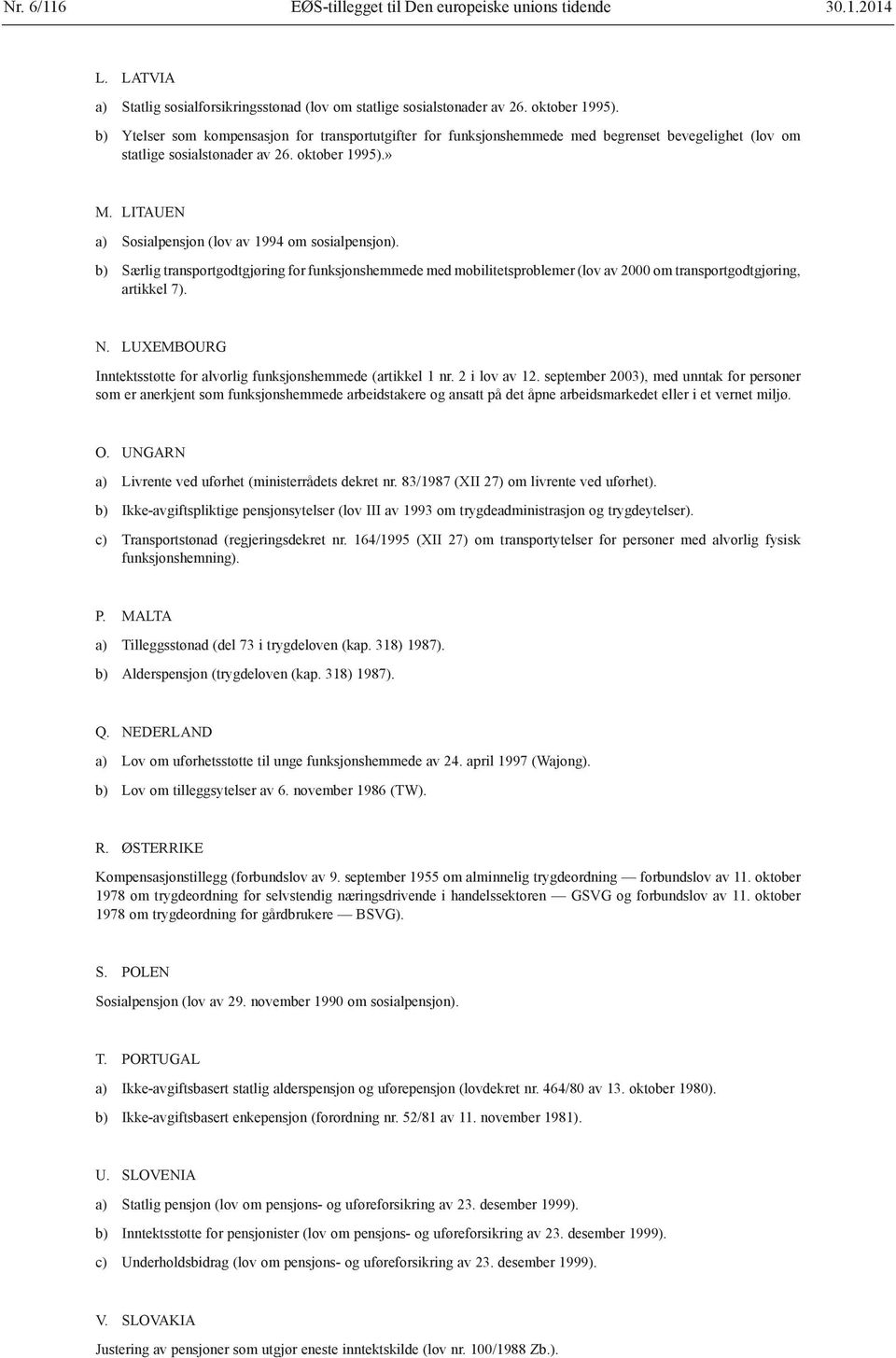 LITAUEN a) Sosialpensjon (lov av 1994 om sosialpensjon). b) Særlig transportgodtgjøring for funksjonshemmede med mobilitetsproblemer (lov av 2000 om transportgodtgjøring, artikkel 7). N.