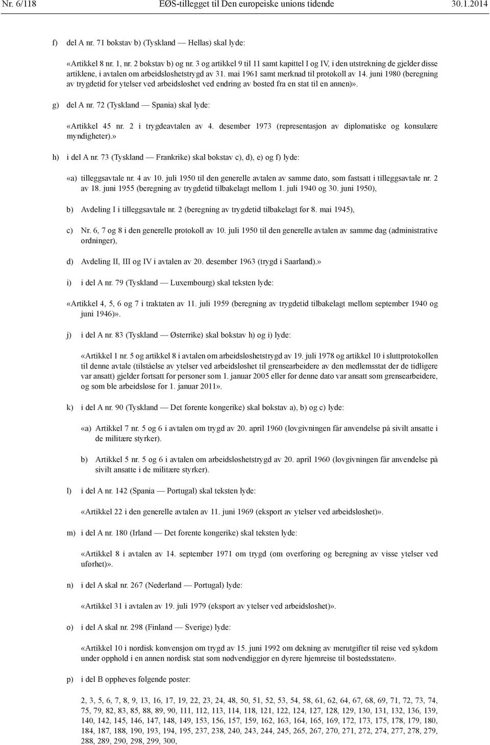 juni 1980 (beregning av trygdetid for ytelser ved arbeidsløshet ved endring av bosted fra en stat til en annen)». g) del A nr. 72 (Tyskland Spania) skal lyde: «Artikkel 45 nr. 2 i trygdeavtalen av 4.