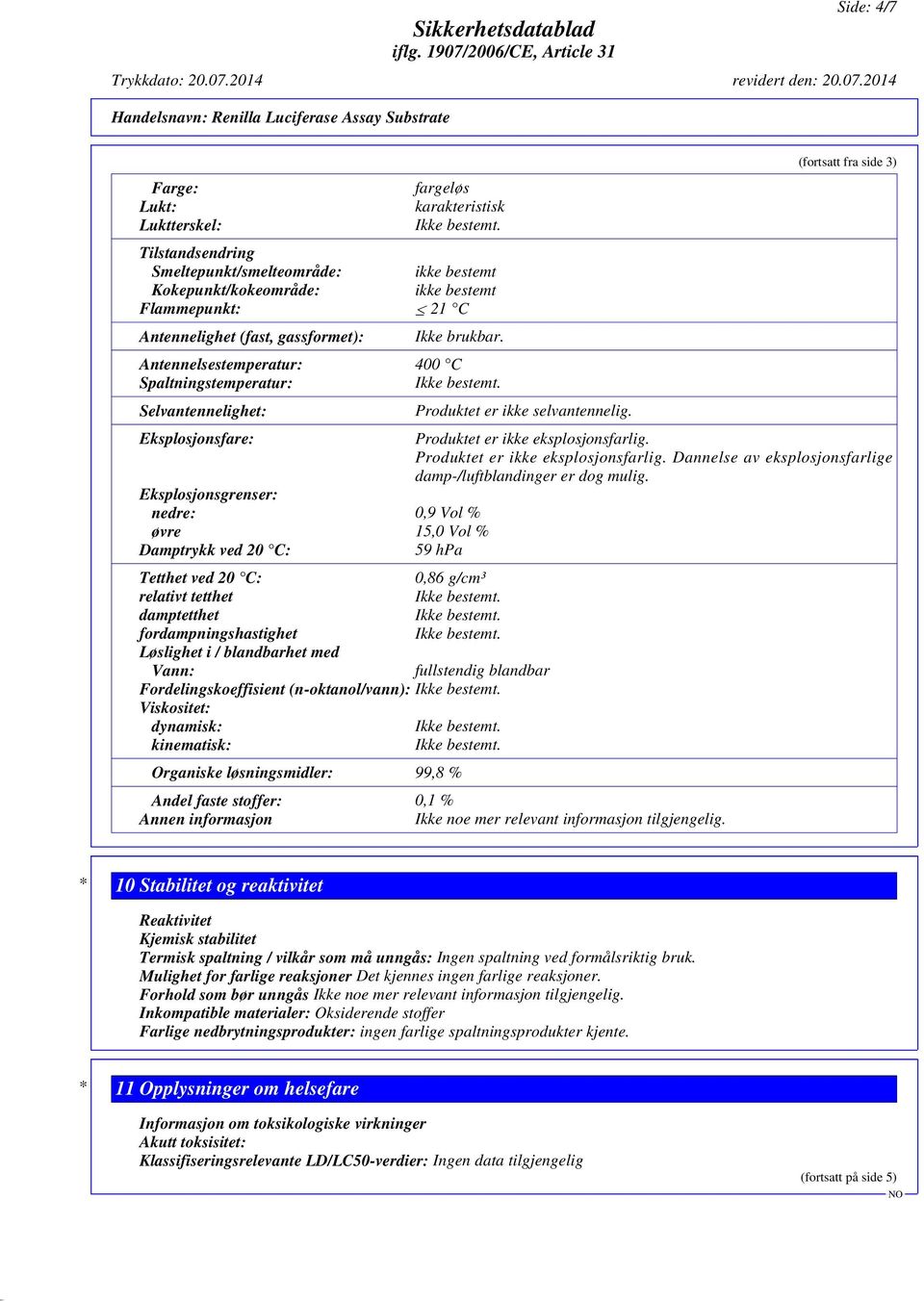 Antennelsestemperatur: 400 C Spaltningstemperatur: Selvantennelighet: Eksplosjonsfare: Eksplosjonsgrenser: nedre: 0,9 Vol % øvre 15,0 Vol % Damptrykk ved 20 C: 59 hpa Produktet er ikke selvantennelig.