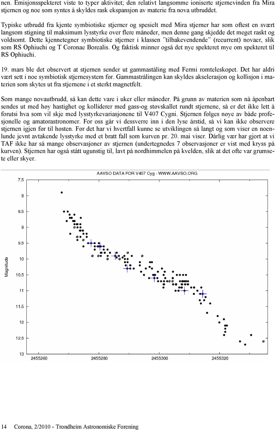 raskt og voldsomt. Dette kjennetegner symbiotiske stjerner i klassen tilbakevendende (recurrent) novaer, slik som RS Ophiuchi og T Coronae Borealis.