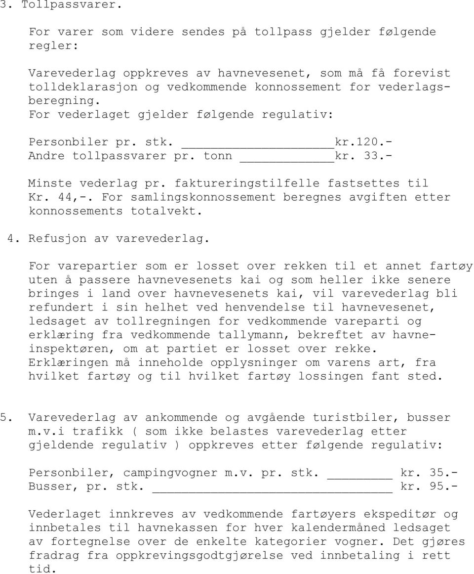 For vederlaget gjelder følgende regulativ: Personbiler pr. stk. kr.120.- Andre tollpassvarer pr. tonn kr. 33.- Minste vederlag pr. faktureringstilfelle fastsettes til Kr. 44,-.