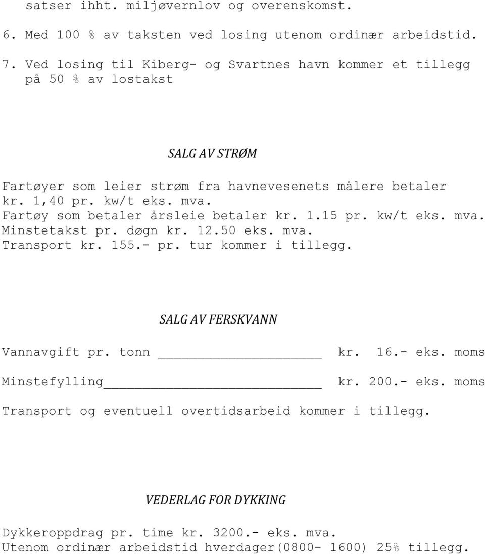 Fartøy som betaler årsleie betaler kr. 1.15 pr. kw/t eks. mva. Minstetakst pr. døgn kr. 12.50 eks. mva. Transport kr. 155.- pr. tur kommer i tillegg.