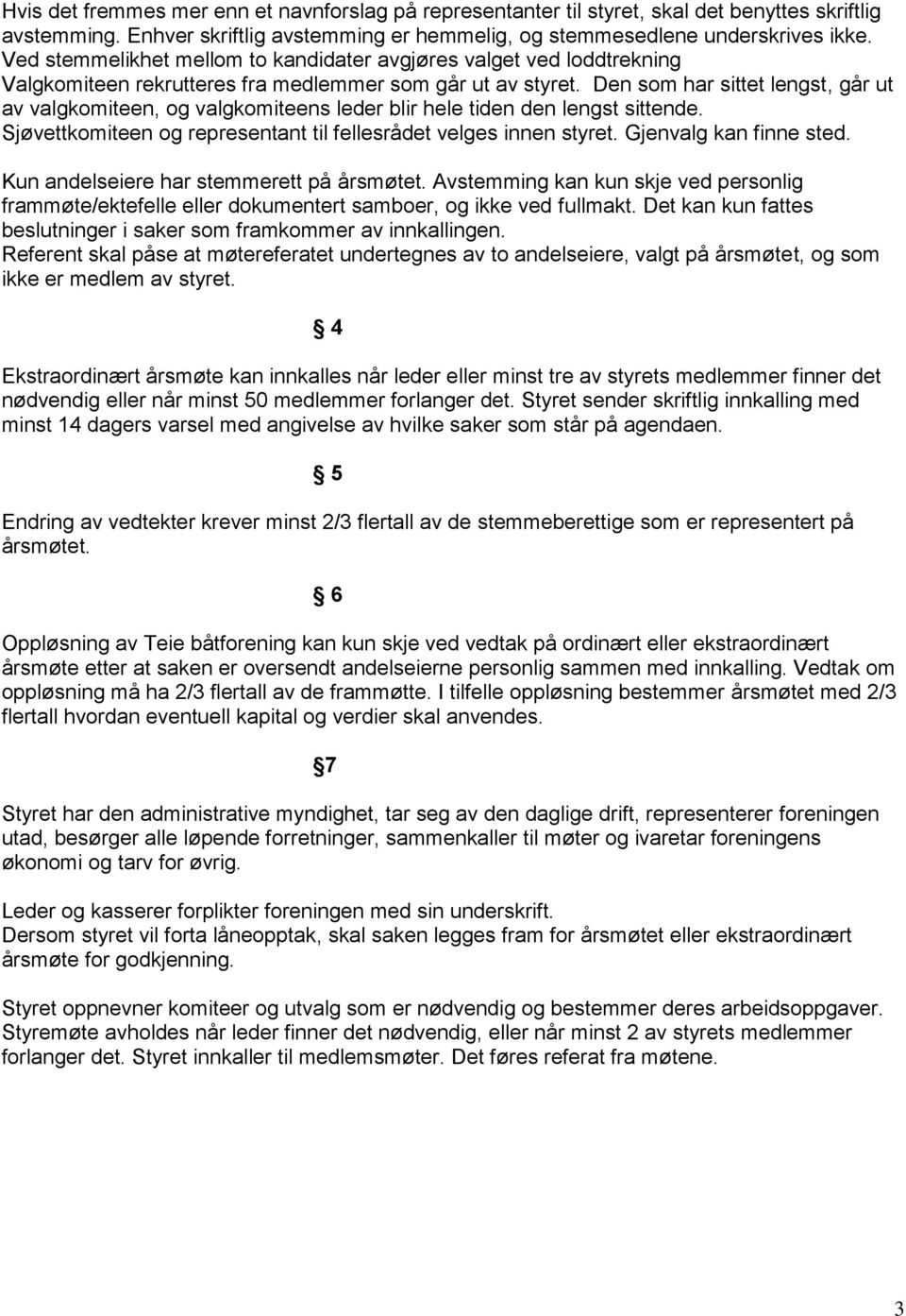 Den som har sittet lengst, går ut av valgkomiteen, og valgkomiteens leder blir hele tiden den lengst sittende. Sjøvettkomiteen og representant til fellesrådet velges innen styret.