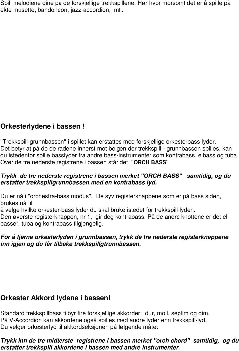 Det betyr at på de de radene innerst mot belgen der trekkspill - grunnbassen spilles, kan du istedenfor spille basslyder fra andre bass-instrumenter som kontrabass, elbass og tuba.