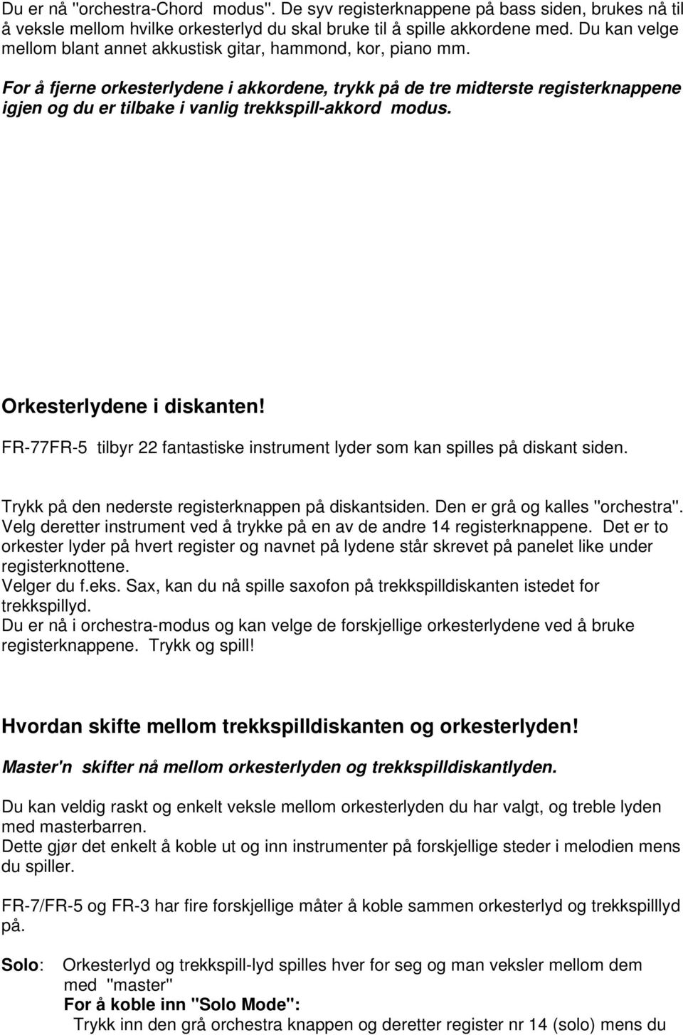 For å fjerne orkesterlydene i akkordene, trykk på de tre midterste registerknappene igjen og du er tilbake i vanlig trekkspill-akkord modus. Orkesterlydene i diskanten!