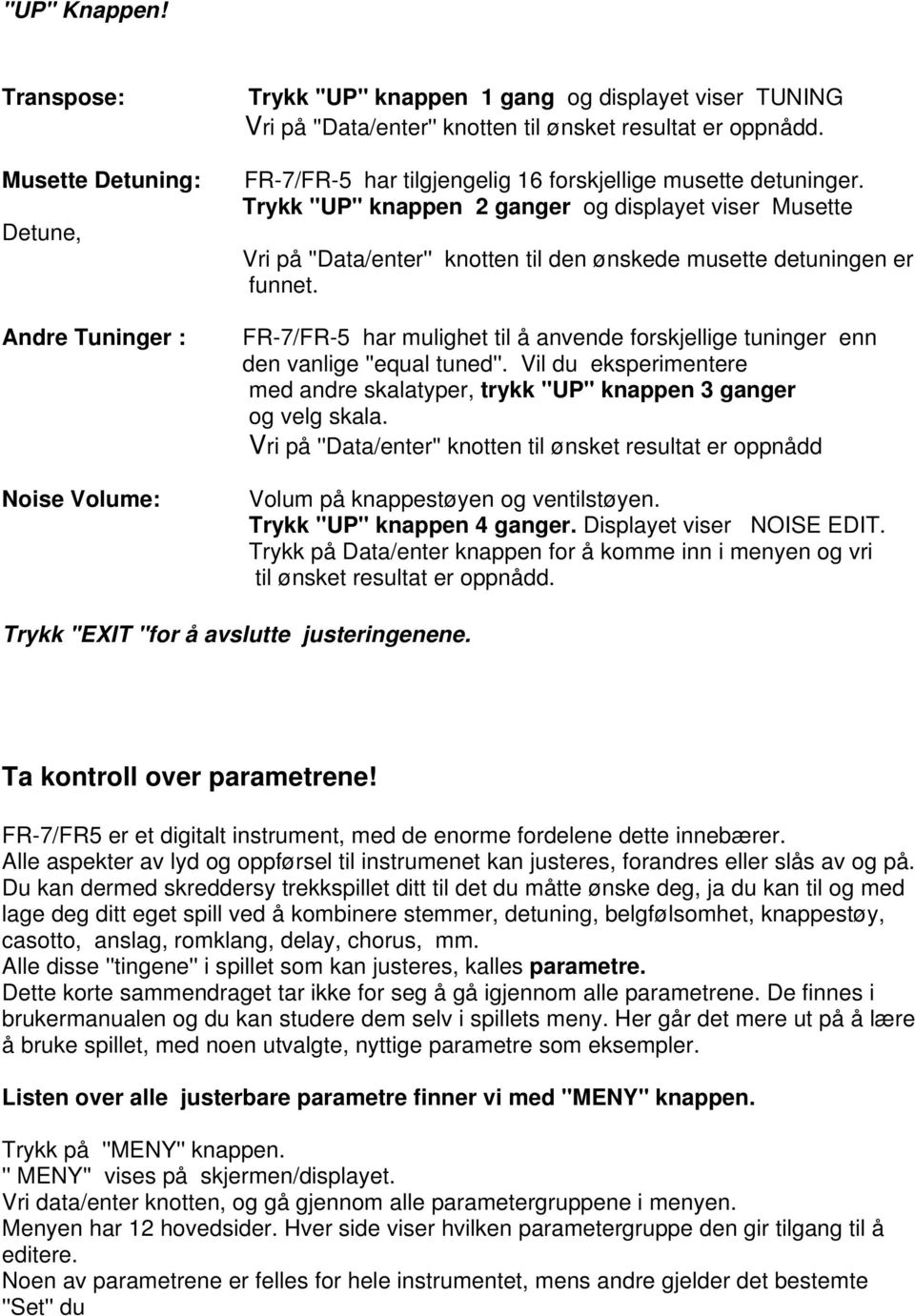 FR-7/FR-5 har mulighet til å anvende forskjellige tuninger enn den vanlige ''equal tuned''. Vil du eksperimentere med andre skalatyper, trykk ''UP'' knappen 3 ganger og velg skala.