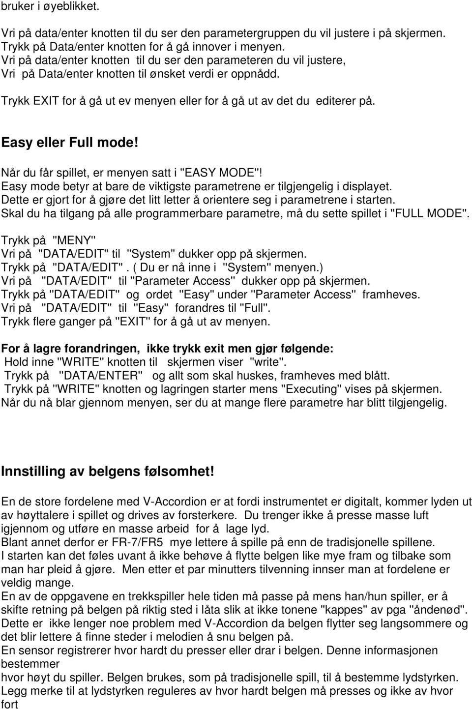 Easy eller Full mode! Når du får spillet, er menyen satt i ''EASY MODE''! Easy mode betyr at bare de viktigste parametrene er tilgjengelig i displayet.