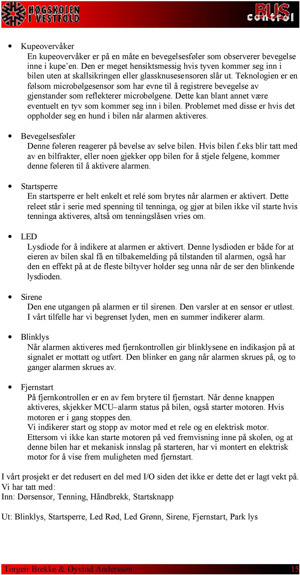 Teknologien er en følsom microbølgesensor som har evne til å registrere bevegelse av gjenstander som reflekterer microbølgene. Dette kan blant annet være eventuelt en tyv som kommer seg inn i bilen.