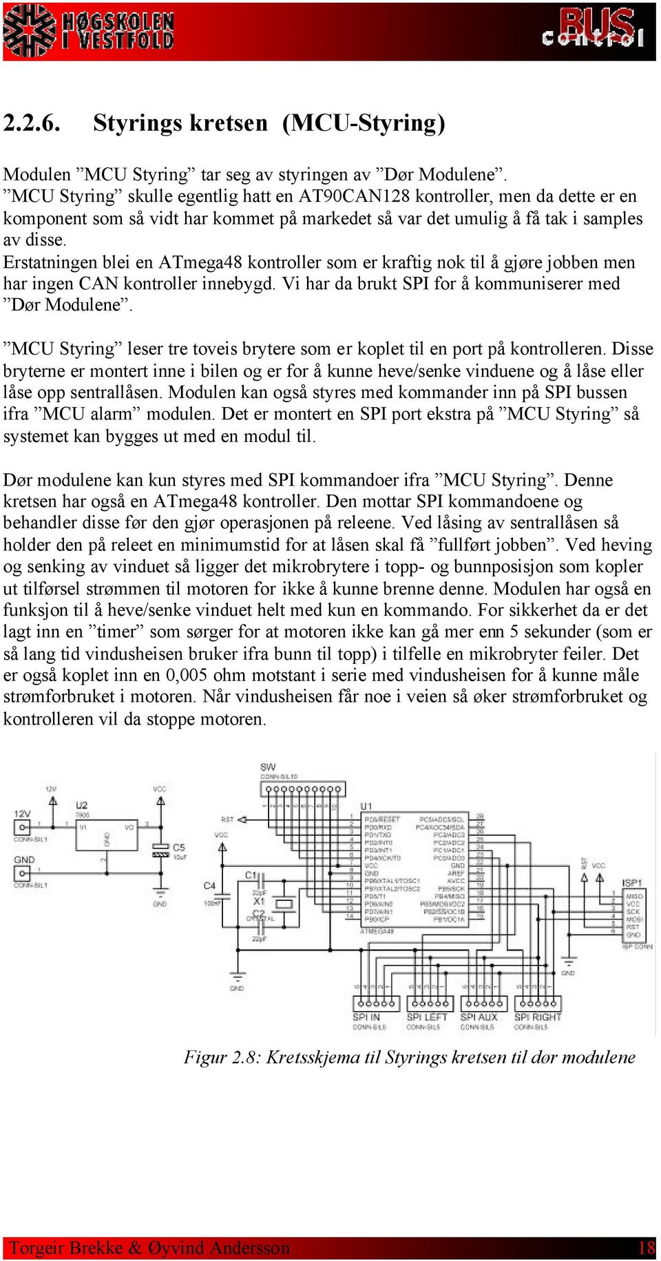 Erstatningen blei en ATmega48 kontroller som er kraftig nok til å gjøre jobben men har ingen CAN kontroller innebygd. Vi har da brukt SPI for å kommuniserer med Dør Modulene.