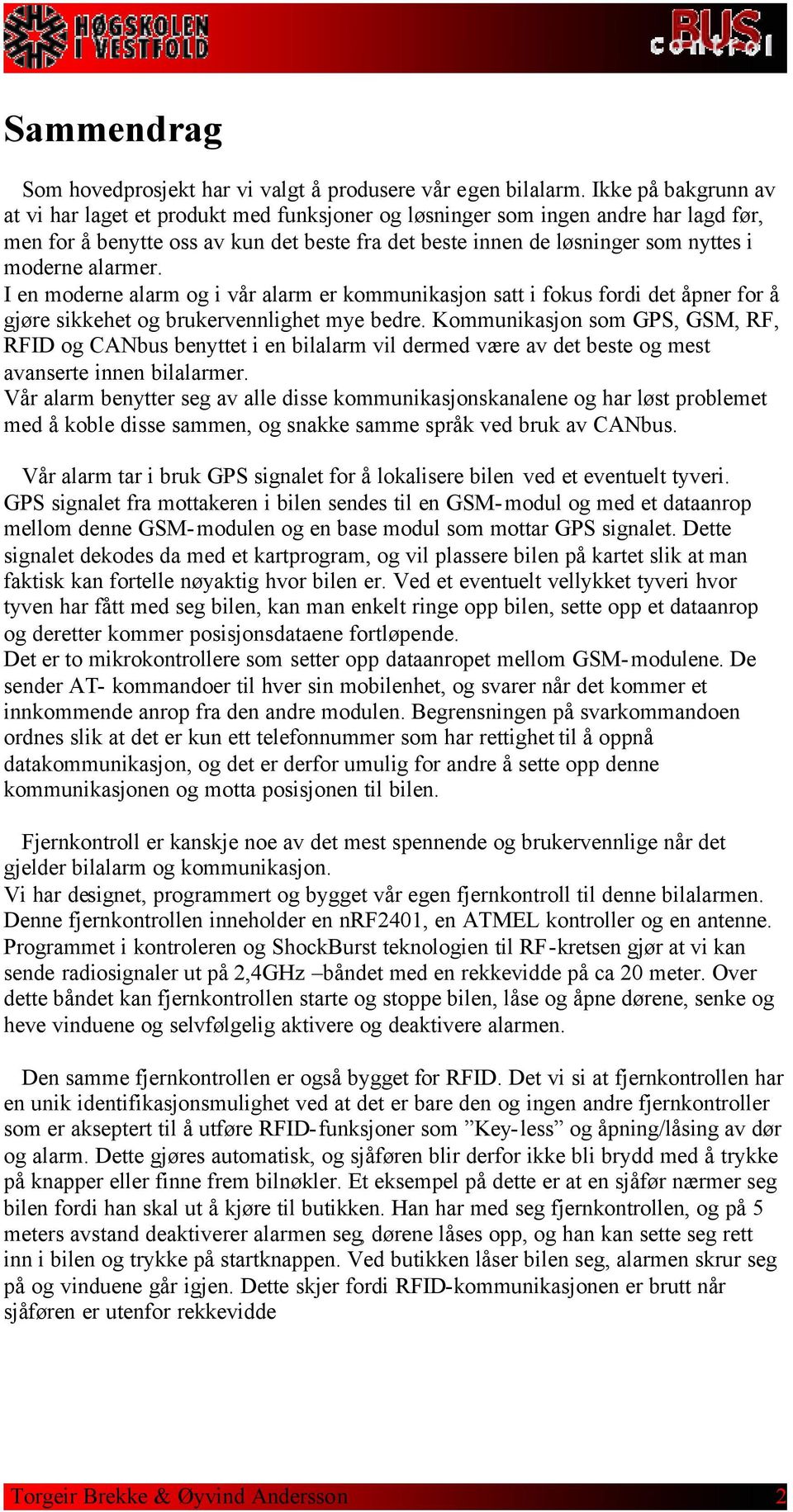 alarmer. I en moderne alarm og i vår alarm er kommunikasjon satt i fokus fordi det åpner for å gjøre sikkehet og brukervennlighet mye bedre.