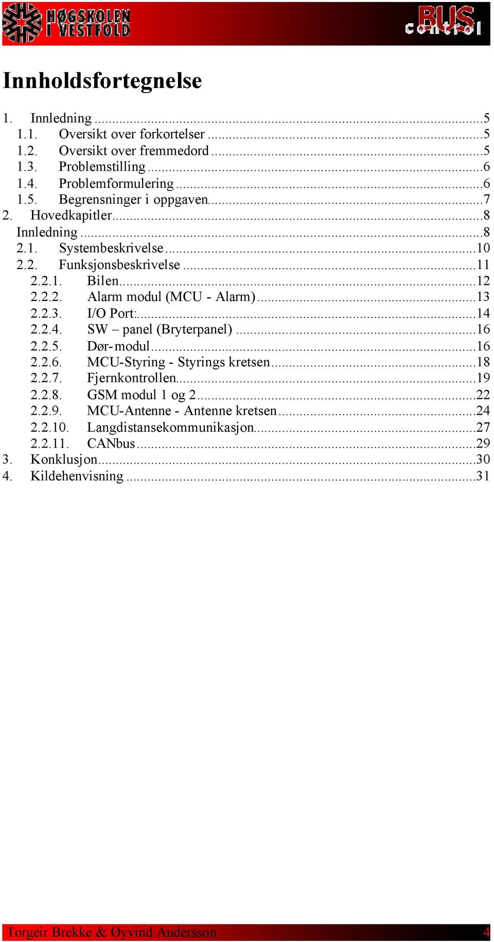 ..14 2.2.4. SW panel (Bryterpanel)...16 2.2.5. Dør-modul...16 2.2.6. MCU-Styring - Styrings kretsen...18 2.2.7. Fjernkontrollen...19 2.2.8. GSM modul 1 og 2...22 2.2.9. MCU-Antenne - Antenne kretsen.