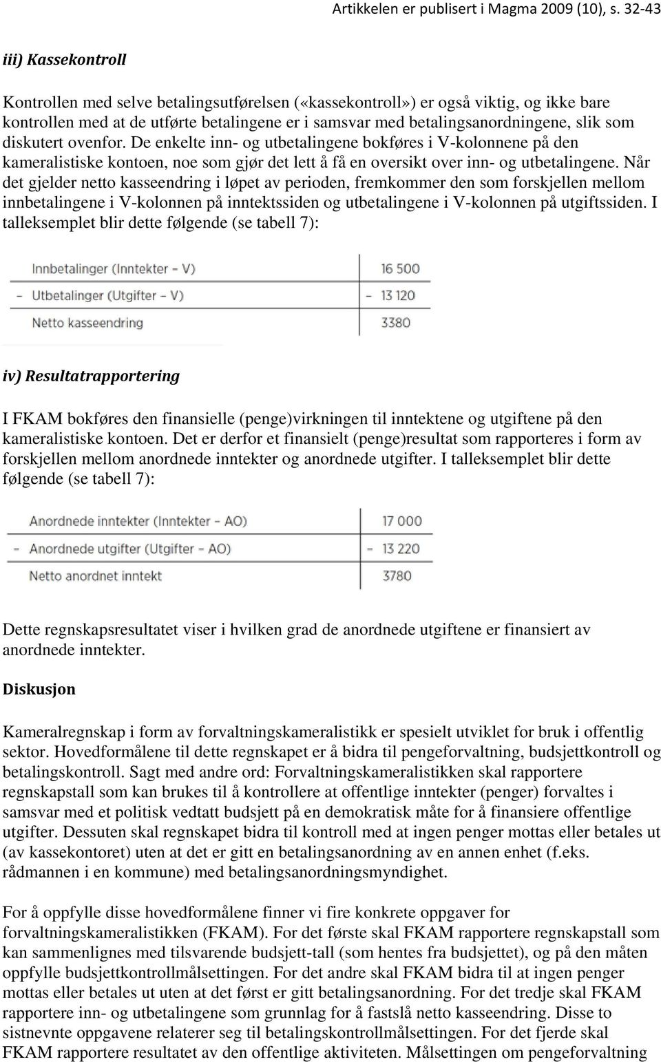 Når det gjelder netto kasseendring i løpet av perioden, fremkommer den som forskjellen mellom innbetalingene i V-kolonnen på inntektssiden og utbetalingene i V-kolonnen på utgiftssiden.