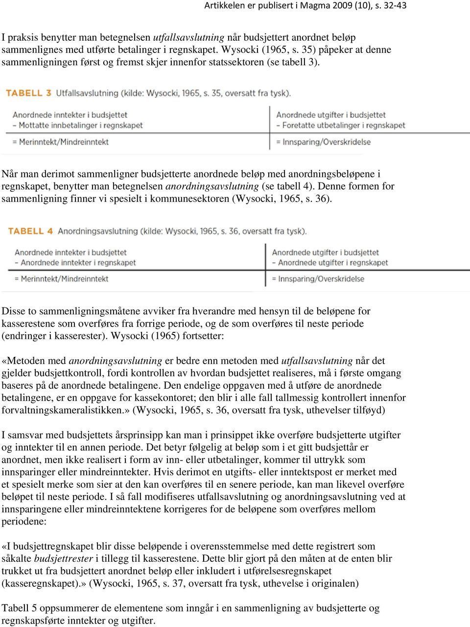 Når man derimot sammenligner budsjetterte anordnede beløp med anordningsbeløpene i regnskapet, benytter man betegnelsen anordningsavslutning (se tabell 4).