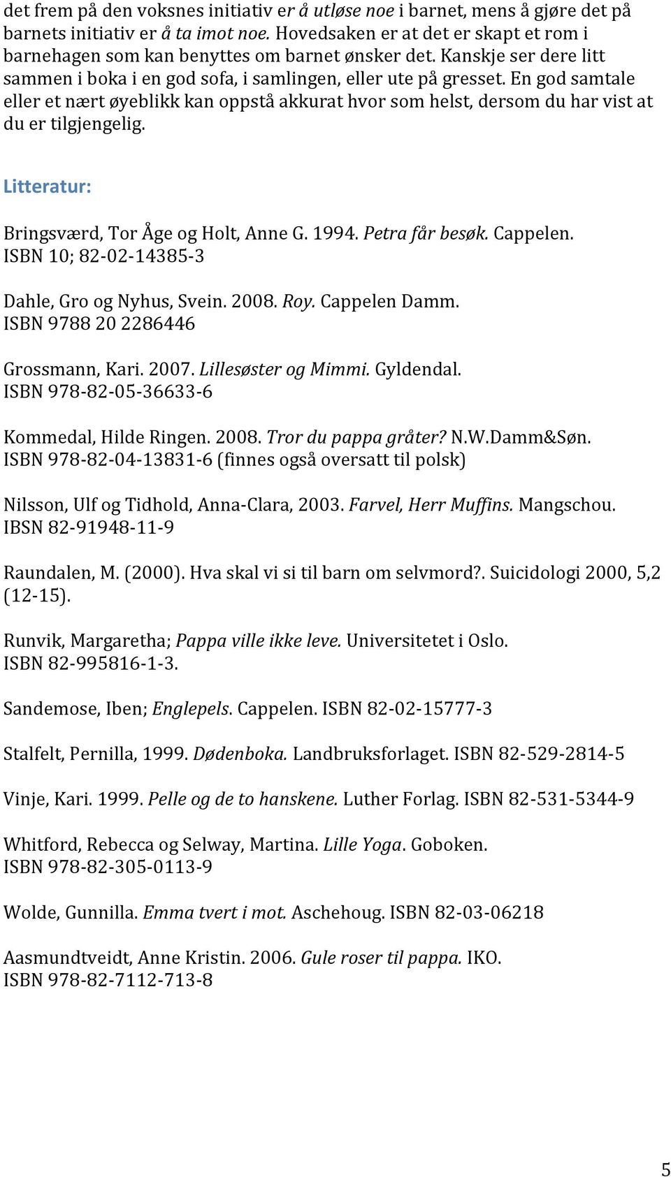 En god samtale eller et nært øyeblikk kan oppstå akkurat hvor som helst, dersom du har vist at du er tilgjengelig. Litteratur: Bringsværd, Tor Åge og Holt, Anne G. 1994. Petra får besøk. Cappelen.