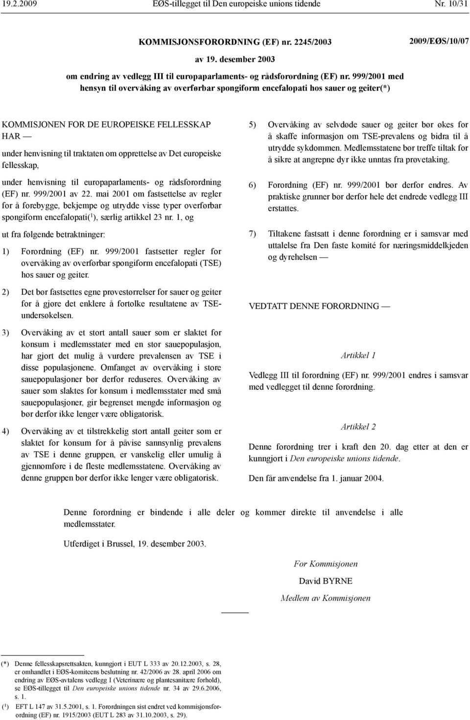 999/2001 med hensyn til overvåking av overførbar spongiform encefalopati hos sauer og geiter(*) KOMMISJONEN FOR DE EUROPEISKE FELLESSKAP HAR under henvisning til traktaten om opprettelse av Det