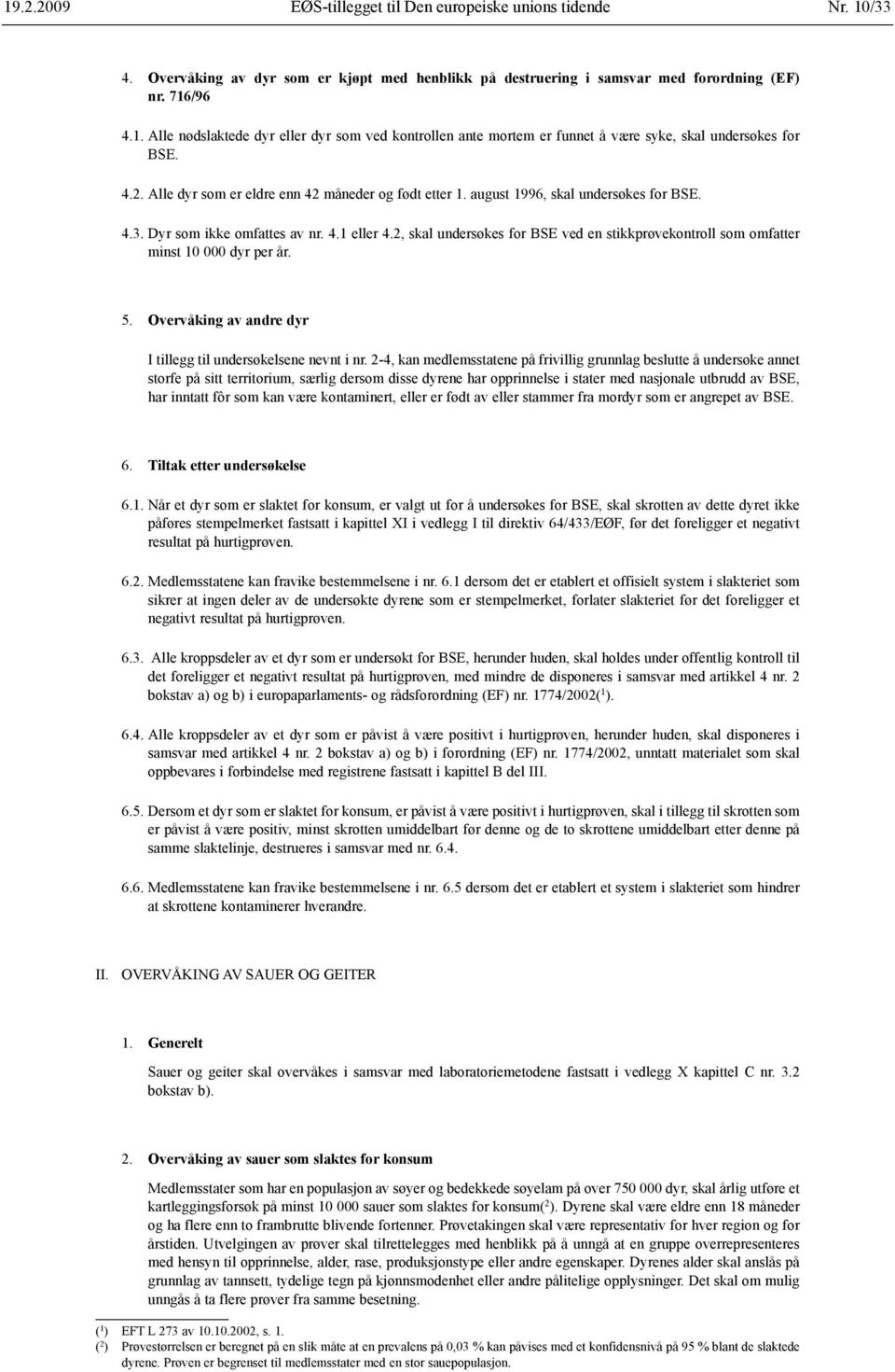 2, skal undersøkes for BSE ved en stikkprøvekontroll som omfatter minst 10 000 dyr per år. 5. Overvåking av andre dyr I tillegg til undersøkelsene nevnt i nr.