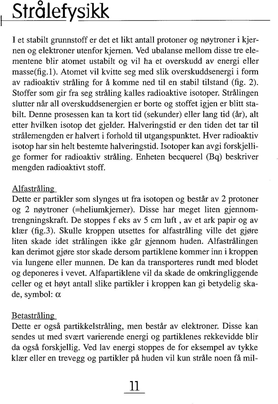 Atomet vil kvitte seg med slik overskuddsenergi i form av radioaktiv stråling for å komme ned til en stabil tilstand (fig. 2). Stoffer som gir fra seg stråling kalles radioaktive isotoper.