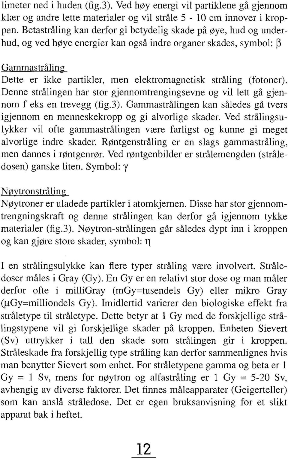 (fotoner). Denne strålingen har stor gjennomtrengingsevne og vil lett gå gjennom f eks en trevegg (fig.3). Gammastrålingen kan således gå tvers igjennom en menneskekropp og gi alvorlige skader.