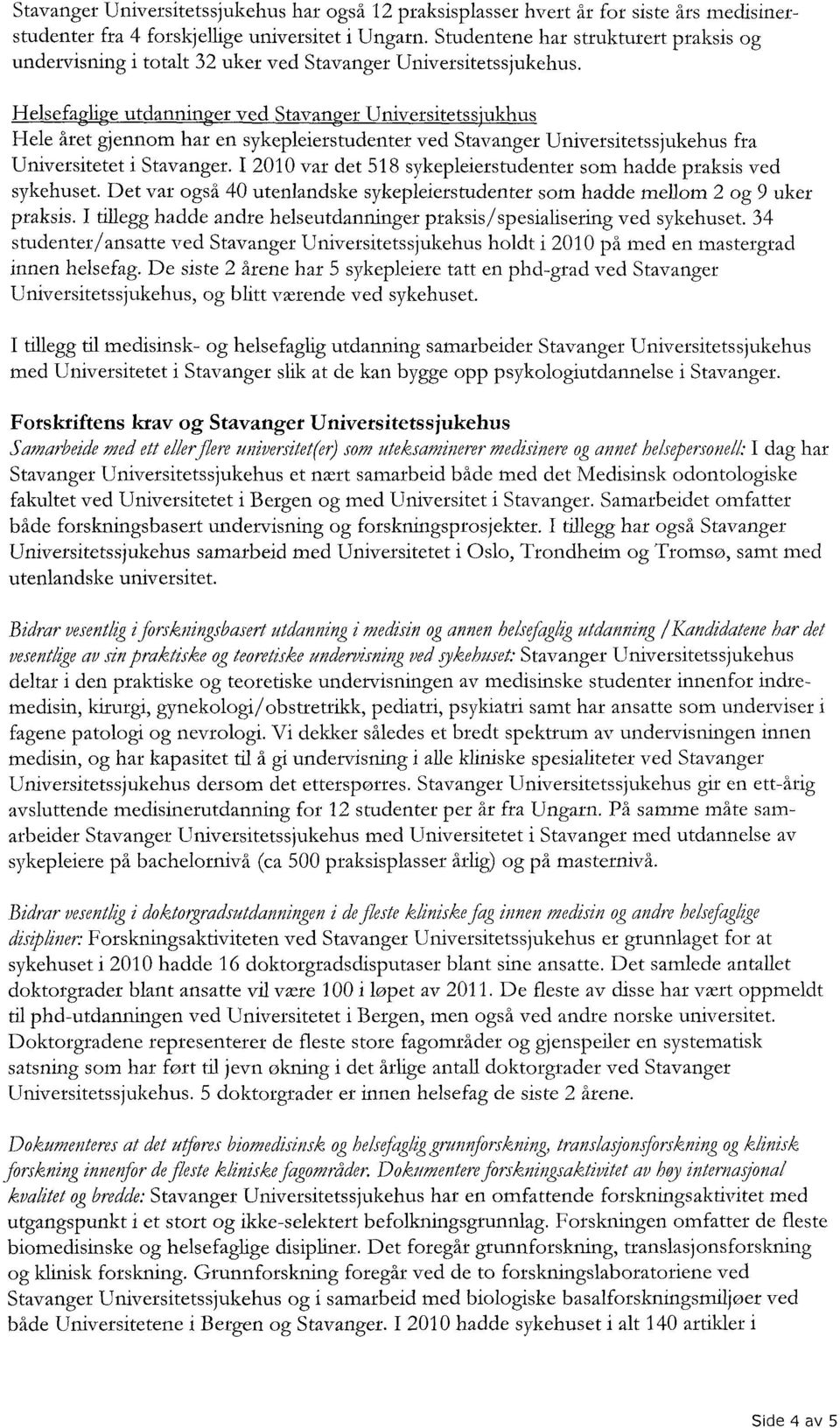 ukhus Hele året gjennom har en sykepleierstudenter ved Stavanger Universitetssjukehus fra Universitetet i Stavanger. I 2010 var det 518 sykepleierstudenter som hadde praksis ved sykehuset.