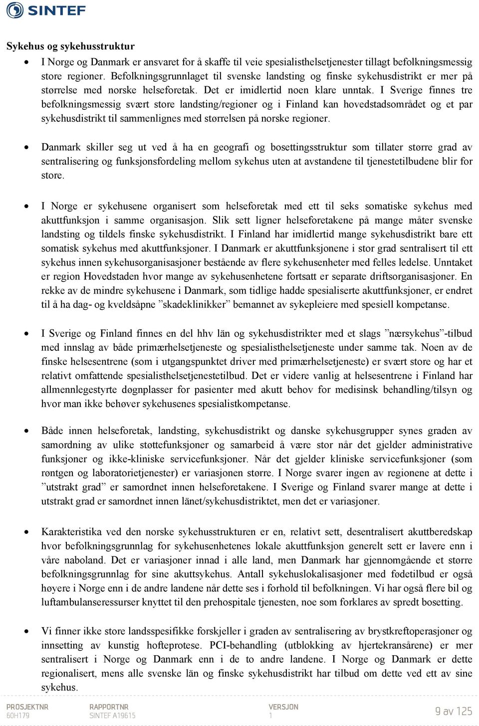 I Sverige finnes tre befolkningsmessig svært store landsting/regioner og i Finland kan hovedstadsområdet og et par sykehusdistrikt til sammenlignes med størrelsen på norske regioner.