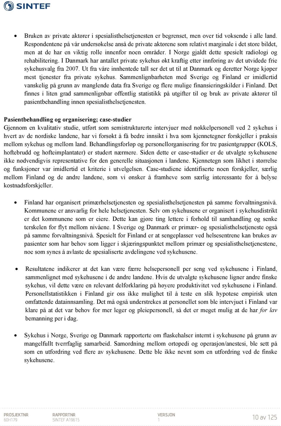 I Norge gjaldt dette spesielt radiologi og rehabilitering. I Danmark har antallet private sykehus økt kraftig etter innføring av det utvidede frie sykehusvalg fra 2007.