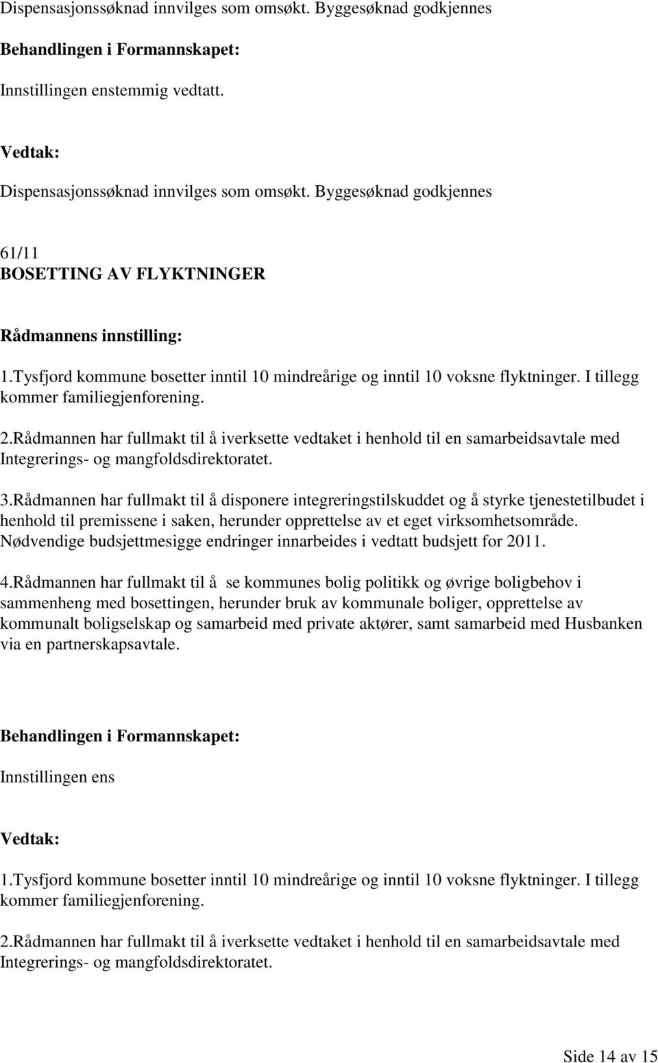 Rådmannen har fullmakt til å iverksette vedtaket i henhold til en samarbeidsavtale med Integrerings- og mangfoldsdirektoratet. 3.