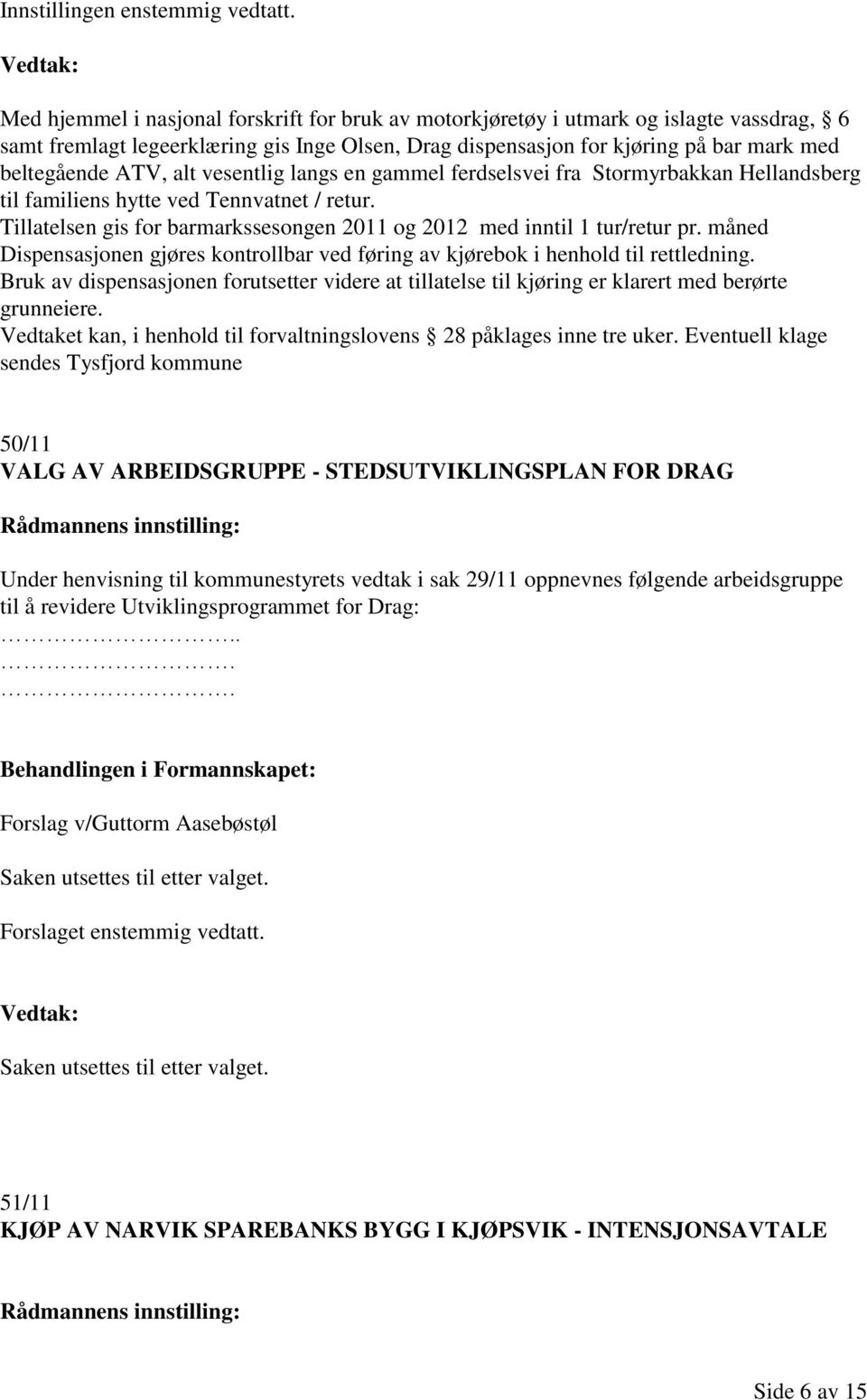 alt vesentlig langs en gammel ferdselsvei fra Stormyrbakkan Hellandsberg til familiens hytte ved Tennvatnet / retur. Tillatelsen gis for barmarkssesongen 2011 og 2012 med inntil 1 tur/retur pr.