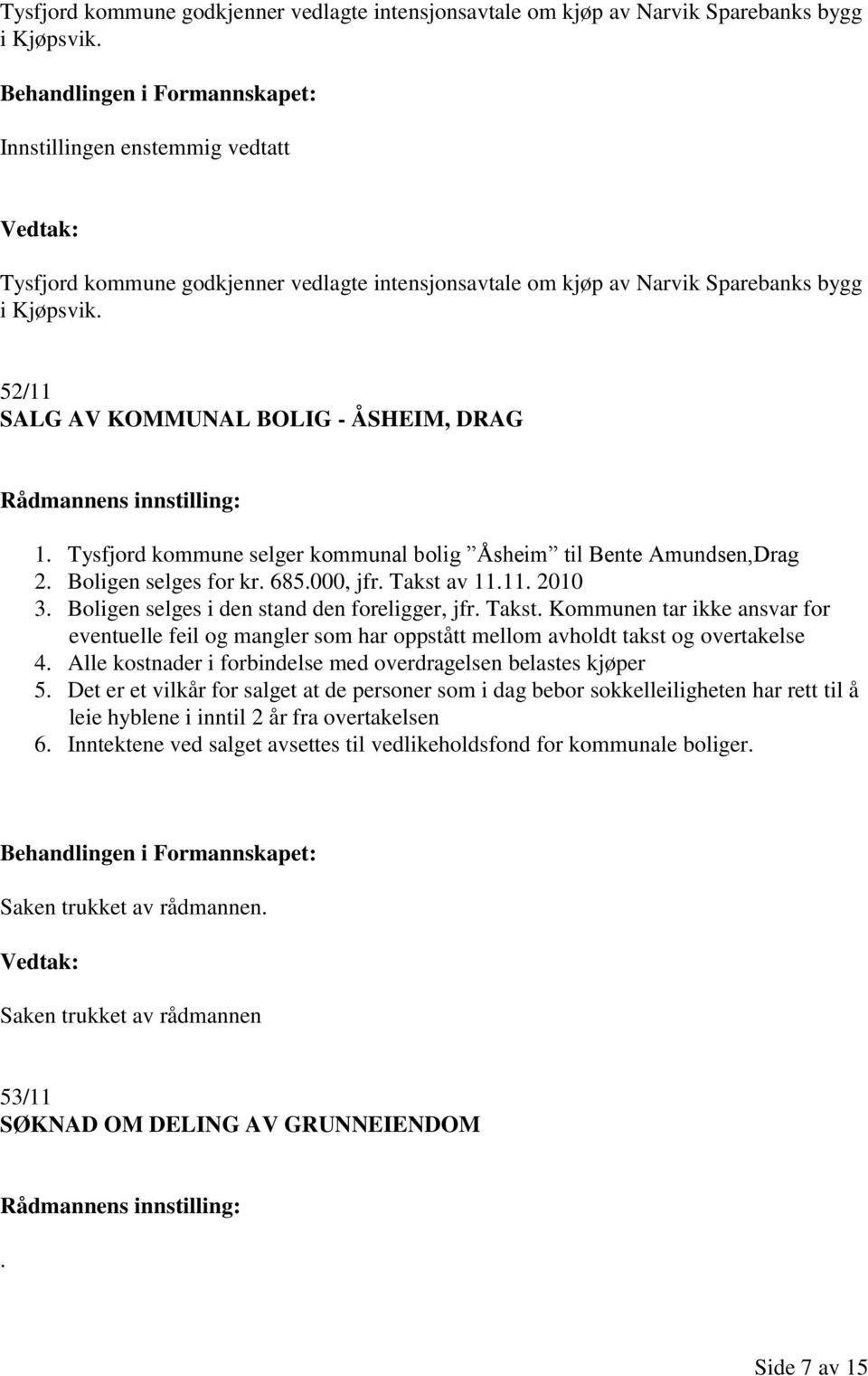 Takst av 11.11. 2010 3. Boligen selges i den stand den foreligger, jfr. Takst. Kommunen tar ikke ansvar for eventuelle feil og mangler som har oppstått mellom avholdt takst og overtakelse 4.